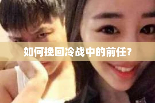 如何挽回冷战中的前任？