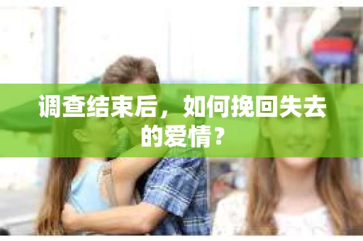 调查结束后，如何挽回失去的爱情？