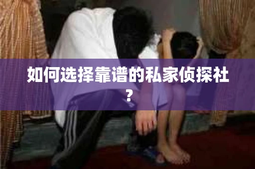 如何选择靠谱的私家侦探社？