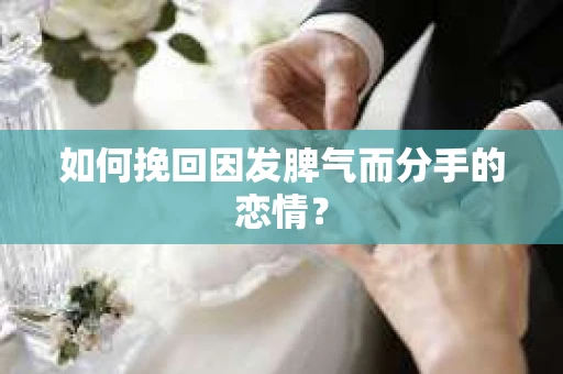 如何挽回因发脾气而分手的恋情？
