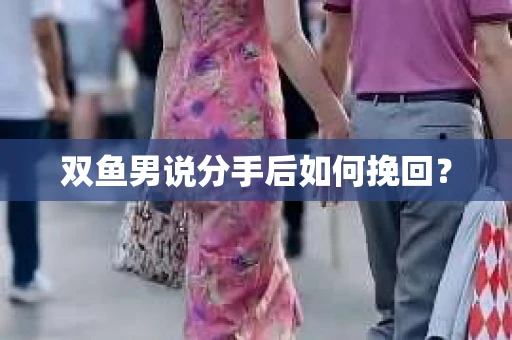 双鱼男说分手后如何挽回？