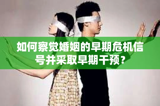 如何察觉婚姻的早期危机信号并采取早期干预？