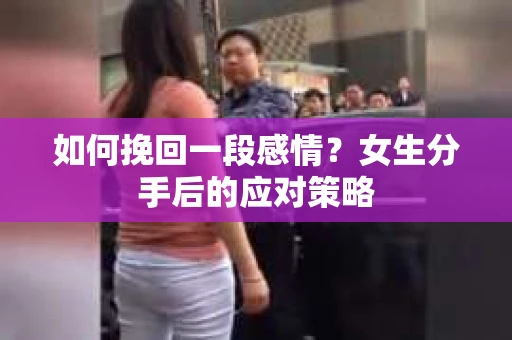 如何挽回一段感情？女生分手后的应对策略