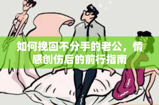 如何挽回不分手的老公，情感创伤后的前行指南