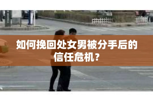 如何挽回处女男被分手后的信任危机？