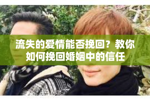流失的爱情能否挽回？教你如何挽回婚姻中的信任