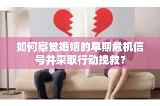 如何察觉婚姻的早期危机信号并采取行动挽救？