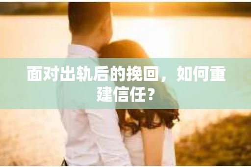 面对出轨后的挽回，如何重建信任？