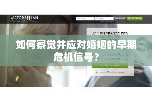 如何察觉并应对婚姻的早期危机信号？