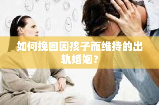 如何挽回因孩子而维持的出轨婚姻？