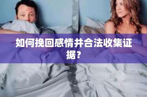 如何挽回感情并合法收集证据？
