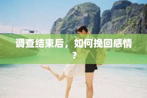 调查结束后，如何挽回感情？