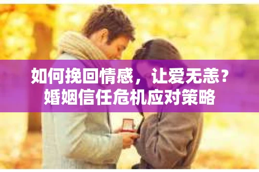 如何挽回情感，让爱无恙？婚姻信任危机应对策略