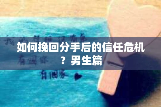 如何挽回分手后的信任危机？男生篇