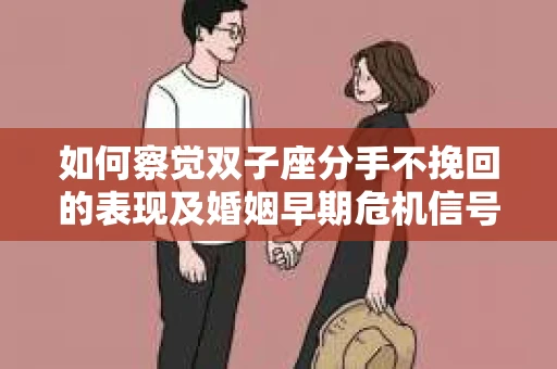 如何察觉双子座分手不挽回的表现及婚姻早期危机信号？