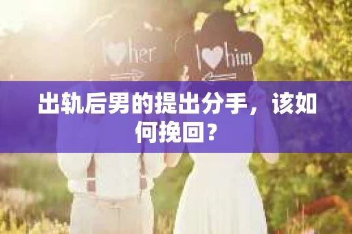 出轨后男的提出分手，该如何挽回？