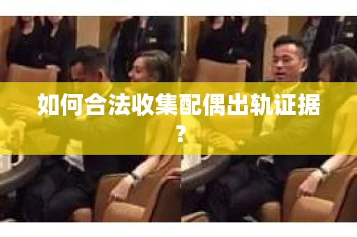 如何合法收集配偶出轨证据？