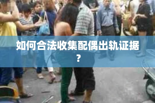 如何合法收集配偶出轨证据？