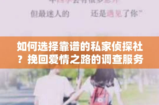 如何选择靠谱的私家侦探社？挽回爱情之路的调查服务指南
