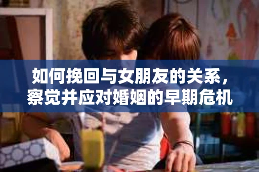 如何挽回与女朋友的关系，察觉并应对婚姻的早期危机信号