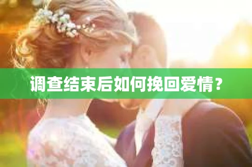 调查结束后如何挽回爱情？