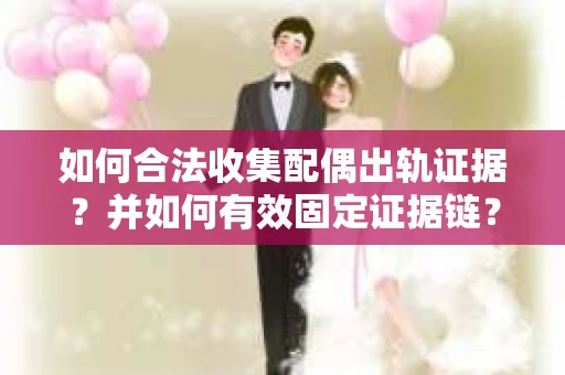 如何合法收集配偶出轨证据？并如何有效固定证据链？