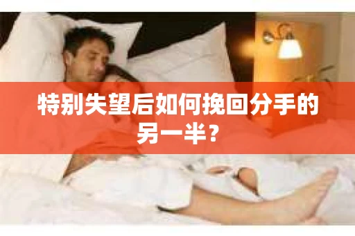 特别失望后如何挽回分手的另一半？