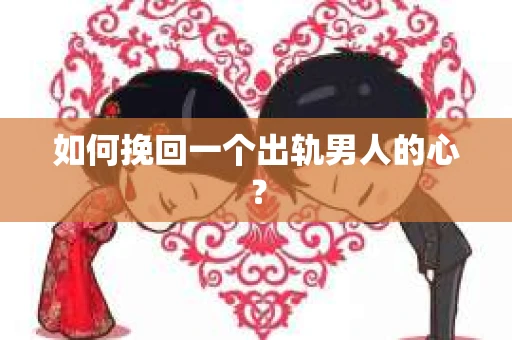 如何挽回一个出轨男人的心? 如何挽回一个出轨男人的心?