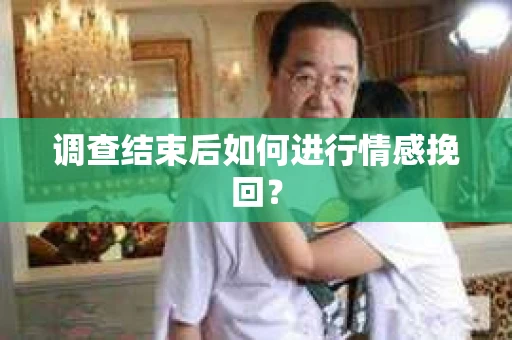调查结束后如何进行情感挽回？