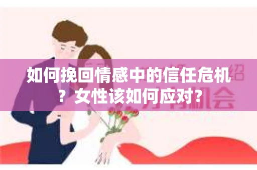 如何挽回情感中的信任危机？女性该如何应对？