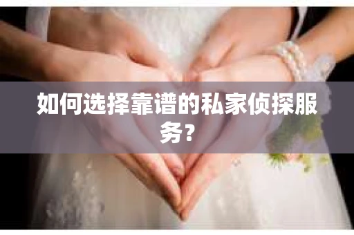 如何选择靠谱的私家侦探服务？