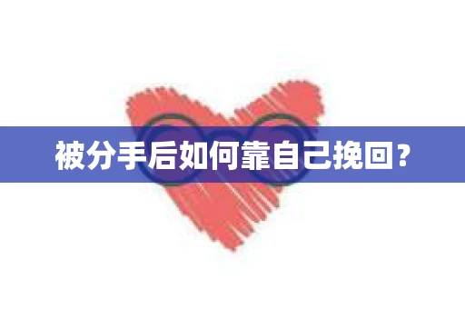 被分手后如何靠自己挽回? 被分手后如何靠自己挽回?