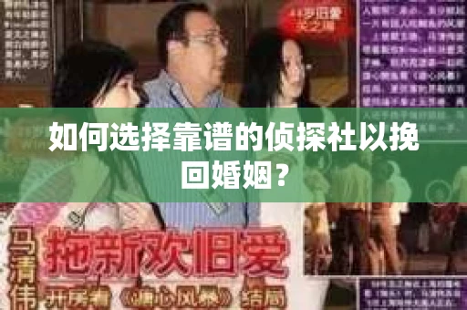 如何选择靠谱的侦探社以挽回婚姻？