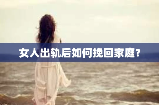 女人出轨后如何挽回家庭？