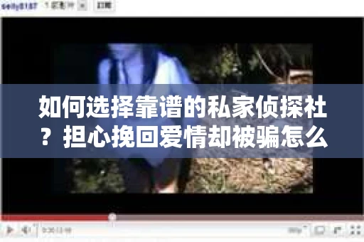 如何选择靠谱的私家侦探社？担心挽回爱情却被骗怎么办？
