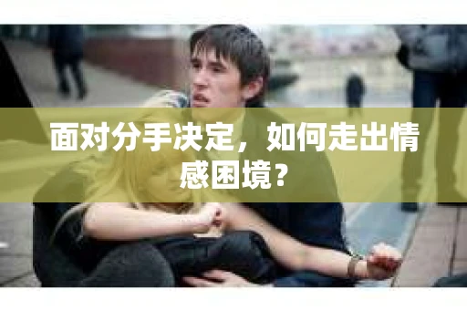 面对分手决定，如何走出情感困境？