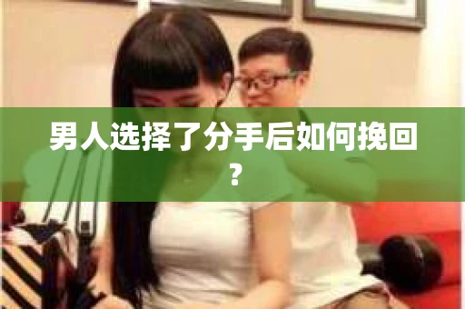 男人选择了分手后如何挽回？