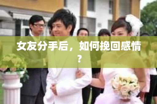 女友分手后，如何挽回感情？
