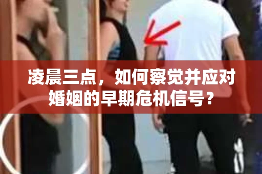 凌晨三点，如何察觉并应对婚姻的早期危机信号？
