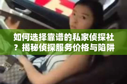如何选择靠谱的私家侦探社？揭秘侦探服务价格与陷阱