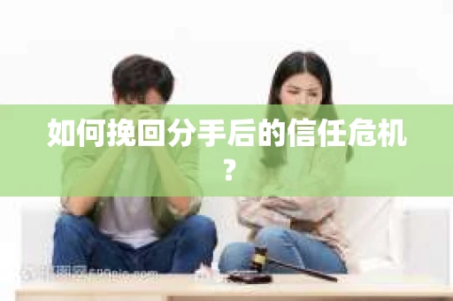 如何挽回分手后的信任危机？