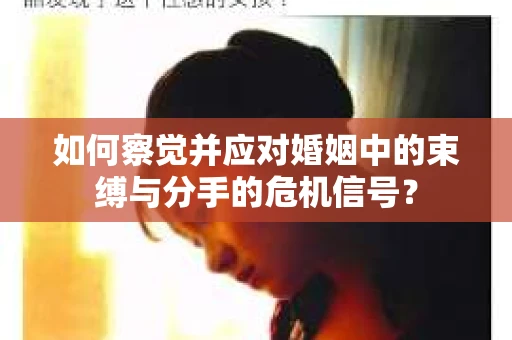 如何察觉并应对婚姻中的束缚与分手的危机信号？