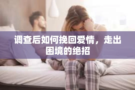 调查后如何挽回爱情,走出困境的绝招 调查后如何挽回爱情,走出困境的绝招
