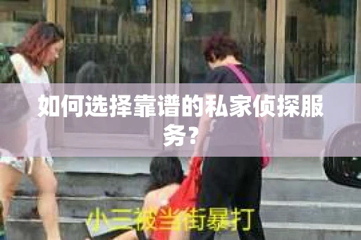 如何选择靠谱的私家侦探服务? 如何选择靠谱的私家侦探服务?