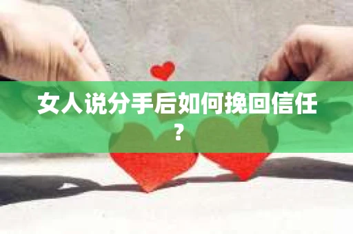 女人说分手后如何挽回信任？