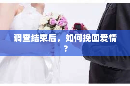 调查结束后，如何挽回爱情？