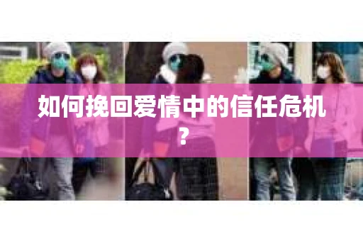 如何挽回爱情中的信任危机？