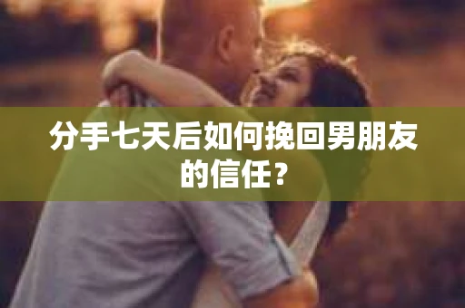 分手七天后如何挽回男朋友的信任？