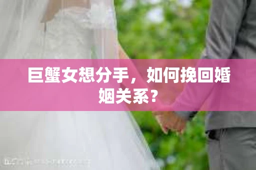 巨蟹女想分手，如何挽回婚姻关系？