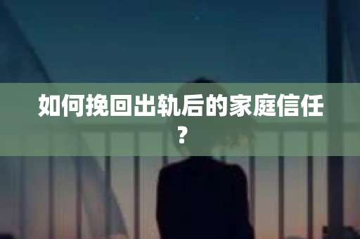 如何挽回出轨后的家庭信任？